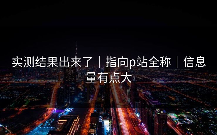 实测结果出来了｜指向p站全称｜信息量有点大