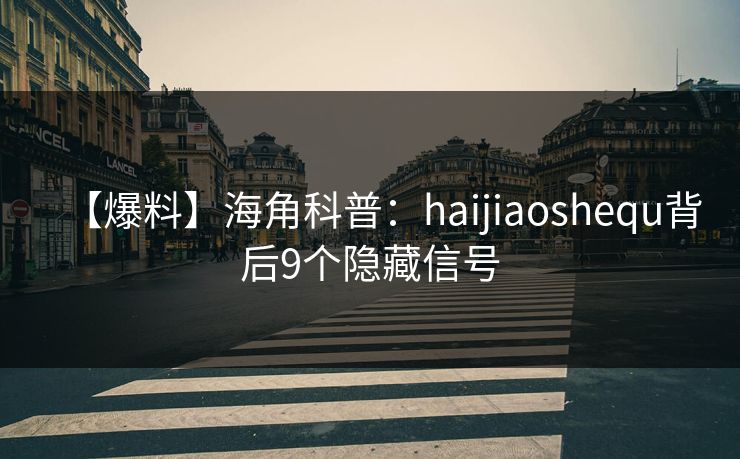 【爆料】海角科普：haijiaoshequ背后9个隐藏信号