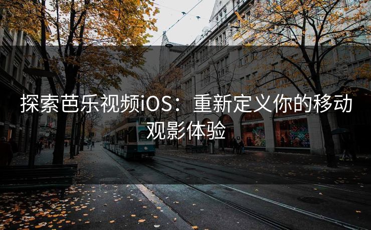 探索芭乐视频iOS：重新定义你的移动观影体验